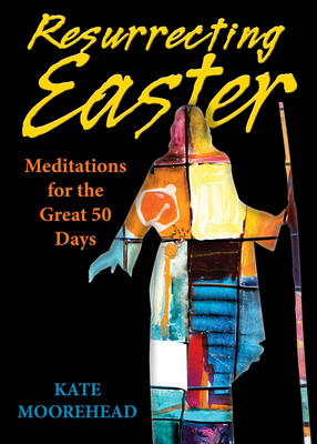 Resurrecting Easter: Meditations for the Great 50 Days - Kate Moorehead
