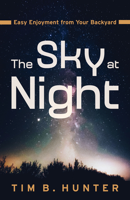 The Sky at Night: Easy Enjoyment from Your Backyard - Tim Hunter