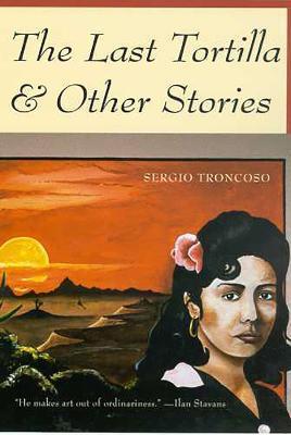 The Last Tortilla: and Other Stories - Sergio Troncoso