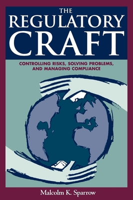 The Regulatory Craft: Controlling Risks, Solving Problems, and Managing Compliance - Malcolm K. Sparrow