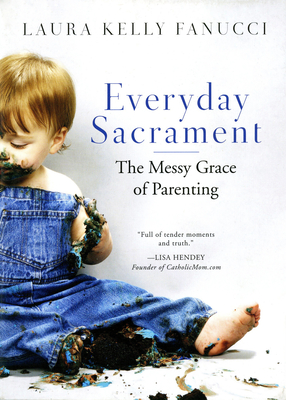 Everyday Sacrament: The Messy Grace of Parenting - Laura Kelly Fanucci