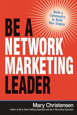 Be a Network Marketing Leader: Build a Community to Build Your Empire - Mary Christensen