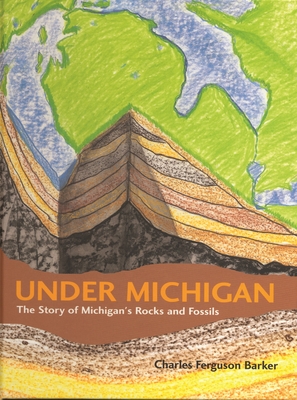 Under Michigan: The Story of Michigan's Rocks and Fossils - Charles Ferguson Barker