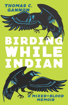 Birding While Indian: A Mixed-Blood Memoir - Thomas C. Gannon