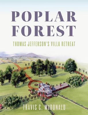 Poplar Forest: Thomas Jefferson's Villa Retreat - Travis C. Mcdonald