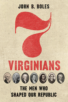 Seven Virginians: The Men Who Shaped Our Republic - John B. Boles