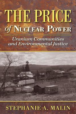 The Price of Nuclear Power: Uranium Communities and Environmental Justice - Stephanie A. Malin