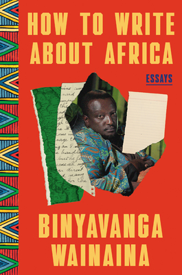 How to Write about Africa: Collected Works - Binyavanga Wainaina
