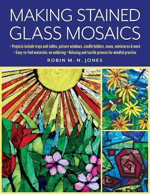 Making Stained Glass Mosaics - Robin M. N. Jones
