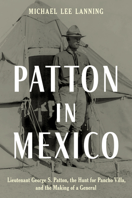 Patton in Mexico: Lieutenant George S. Patton, the Hunt for Pancho Villa, and the Making of a General - Michael Lee Lanning