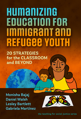 Humanizing Education for Immigrant and Refugee Youth: 20 Strategies for the Classroom and Beyond - Monisha Bajaj