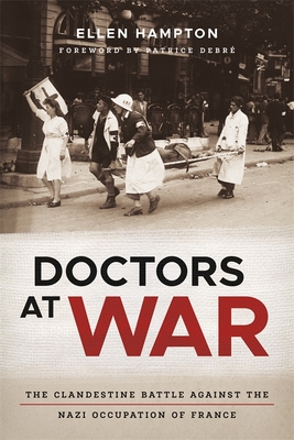 Doctors at War: The Clandestine Battle Against the Nazi Occupation of France - Ellen Hampton