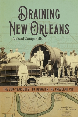Draining New Orleans: The 300-Year Quest to Dewater the Crescent City - Richard Campanella
