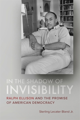 In the Shadow of Invisibility: Ralph Ellison and the Promise of American Democracy - Sterling Lecater Bland