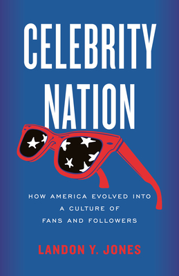 Celebrity Nation: How America Evolved Into a Culture of Fans and Followers - Landon Jones