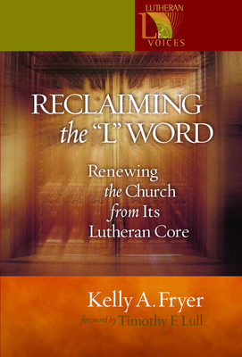 Reclaiming the '' L'' Word: Renewing the Church from Its Lutheran Core - Kelly A. Fryer