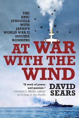 At War with the Wind: The Epic Struggle with Japan's World War II Suicide Bombers - David Sears
