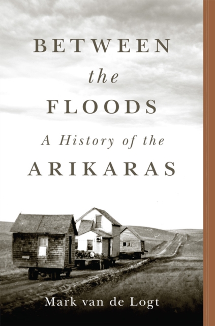 Between the Floods: A History of the Arikaras Volume 282 - Mark Van De Logt