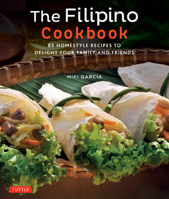 The Filipino Cookbook: 85 Homestyle Recipes to Delight Your Family and Friends - Miki Garcia