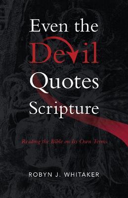 Even the Devil Quotes Scripture: Reading the Bible on Its Own Terms - Robyn J. Whitaker
