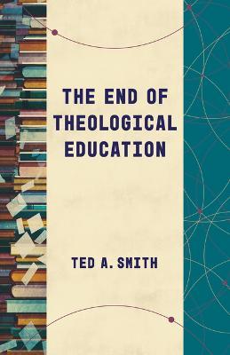 The End of Theological Education - Ted A. Smith