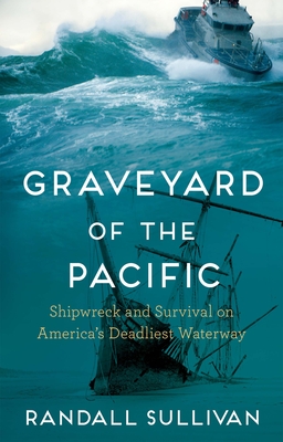 Graveyard of the Pacific: Shipwreck and Survival on America's Deadliest Waterway - Randall Sullivan