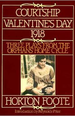 Coperta cărții 'Courtship, Valentine's Day, 1918: Three Plays from the Orphans' Home Cycle - Horton Foote'