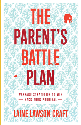 The Parent's Battle Plan: Warfare Strategies to Win Back Your Prodigal - Laine Lawson Craft