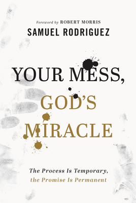 Your Mess, God's Miracle: The Process Is Temporary, the Promise Is Permanent - Samuel Rodriguez