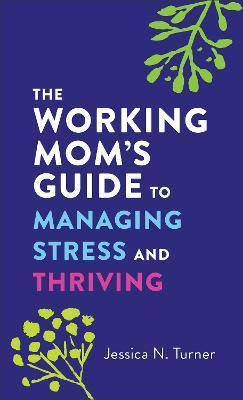 The Working Mom's Guide to Managing Stress and Thriving - Jessica N. Turner