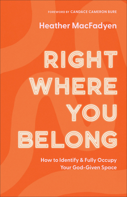 Right Where You Belong: How to Identify and Fully Occupy Your God-Given Space - Heather Macfadyen