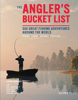 The Angler's Bucket List: 500 Great Fishing Adventures Around the World - John Bailey