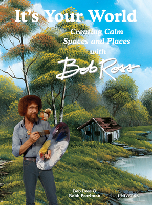 It's Your World: Creating Calm Spaces and Places with Bob Ross - Robb Pearlman