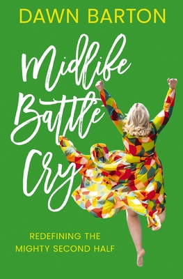 Midlife Battle Cry: Redefining the Mighty Second Half - Dawn Barton