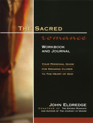 The Sacred Romance Workbook and Journal: Your Personal Guide for Drawing Closer to the Heart of God - John Eldredge