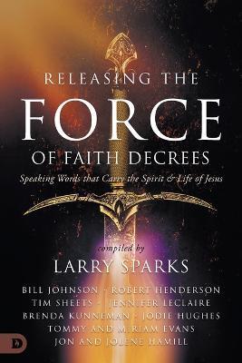 Releasing the Force of Faith Decrees: Speaking Words that Carry the Spirit and Life of Jesus - Larry Sparks