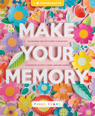 Make Your Memory: The Modern Crafter's Guide to Beautiful Scrapbook Layouts, Cards, and Mini Albums - Paige Evans