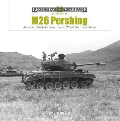 M26 Pershing: America's Medium/Heavy Tank in World War II and Korea - David Doyle
