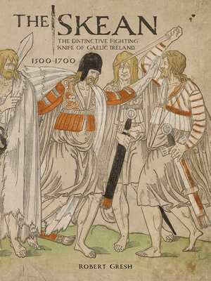 The Skean: The Distinctive Fighting Knife of Gaelic Ireland, 1500-1700 - Robert Gresh
