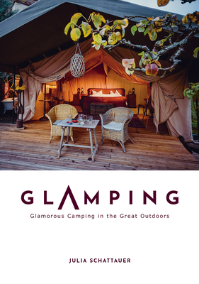 Glamping: Glamorous Camping in the Great Outdoors - Julia Schattauer