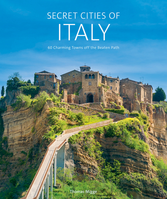 Secret Cities of Italy: 60 Charming Towns Off the Beaten Path - Thomas Migge
