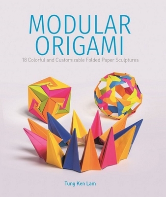 Modular Origami: 18 Colorful and Customizable Folded Paper Sculptures - Tung Ken Lam