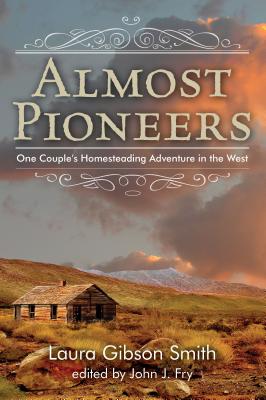 Almost Pioneers: One Couple's Homesteading Adventure In The West - John Fry