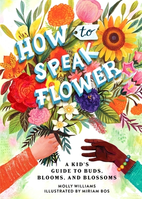 How to Speak Flower: A Kid's Guide to Buds, Blooms, and Blossoms - Molly Williams