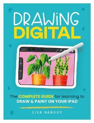 Drawing Digital: The Complete Guide for Learning to Draw & Paint on Your iPad - Lisa Bardot