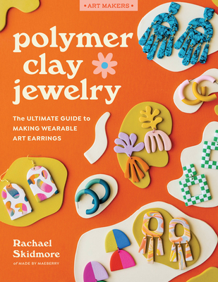 Polymer Clay Jewelry: The Ultimate Guide to Making Wearable Art Earrings - Rachael Skidmore