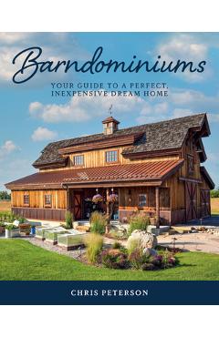 Barndominiums: Your Guide to a Perfect, Inexpensive Dream Home - Chris Peterson