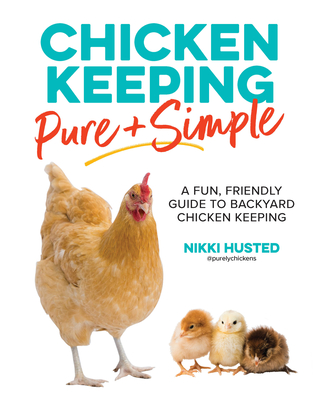 Chicken Keeping Pure and Simple: A Fun, Friendly Guide to Backyard Chicken Keeping - Nikki Husted