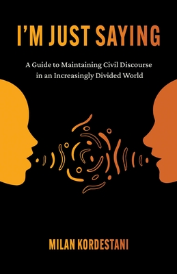 I'm Just Saying: A Guide to Maintaining Civil Discourse in an Increasingly Divided World - Milan Kordestani
