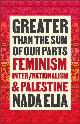 Greater Than the Sum of Our Parts: Feminism, Inter/Nationalism, and Palestine - Nada Elia